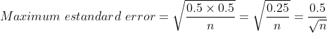 Maximum \ estandard\ error= \sqrt{\frac{0.5 \times 0.5}{n}}= \sqrt{\frac{0.25}{n}}= \frac{0.5}{\sqrt{n}}